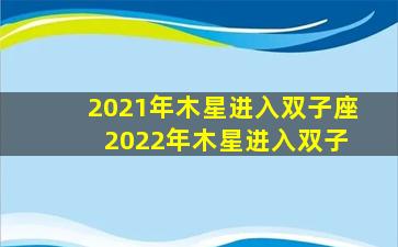 2021年木星进入双子座 2022年木星进入双子